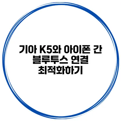 기아 K5와 아이폰 간 블루투스 연결 최적화하기