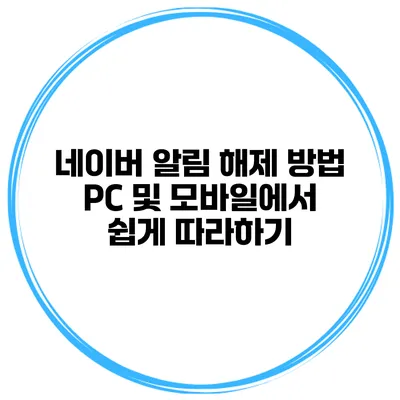네이버 알림 해제 방법: PC 및 모바일에서 쉽게 따라하기