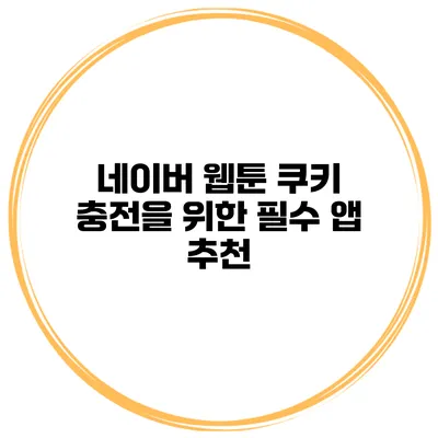 네이버 웹툰 쿠키 충전을 위한 필수 앱 추천