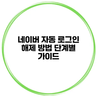 네이버 자동 로그인 해제 방법: 단계별 가이드