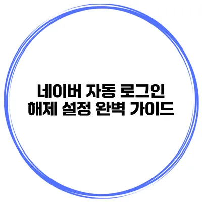 네이버 자동 로그인 해제 설정 완벽 가이드