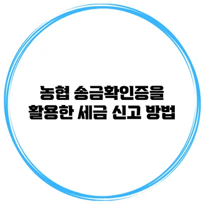 농협 송금확인증을 활용한 세금 신고 방법