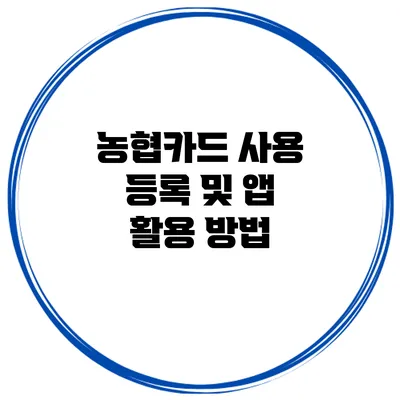 농협카드 사용 등록 및 앱 활용 방법