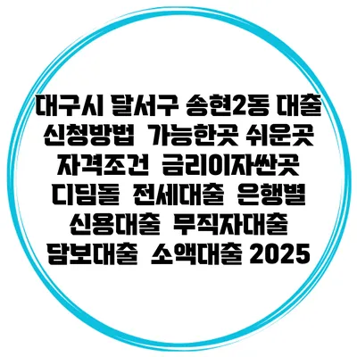 대구시 달서구 송현2동 대출 신청방법 | 가능한곳 쉬운곳 | 자격조건 | 금리이자싼곳 | 디딤돌 | 전세대출 | 은행별 신용대출 | 무직자대출 | 담보대출 | 소액대출 2025
