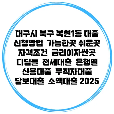 대구시 북구 복현1동 대출 신청방법 | 가능한곳 쉬운곳 | 자격조건 | 금리이자싼곳 | 디딤돌 | 전세대출 | 은행별 신용대출 | 무직자대출 | 담보대출 | 소액대출 2025