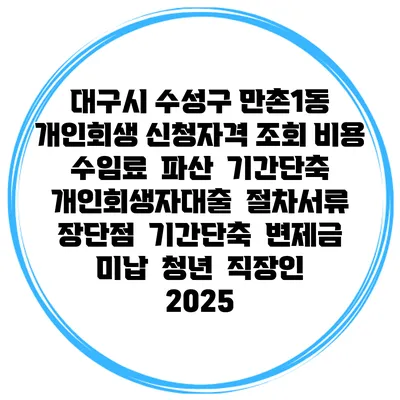 대구시 수성구 만촌1동 개인회생 신청자격 조회 비용 수임료 | 파산 | 기간단축 | 개인회생자대출 | 절차서류 | 장단점 | 기간단축 | 변제금 미납 | 청년 | 직장인 2025