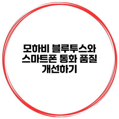 모하비 블루투스와 스마트폰 통화 품질 개선하기