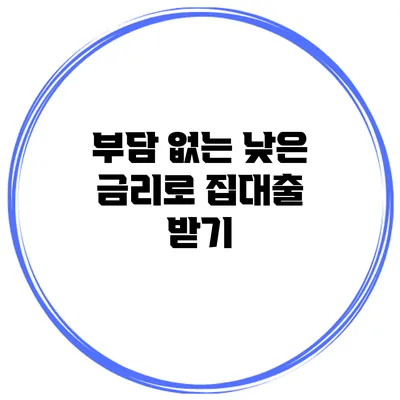 부담 없는 낮은 금리로 집대출 받기