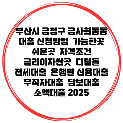 부산시 금정구 금사회동동 대출 신청방법 | 가능한곳 쉬운곳 | 자격조건 | 금리이자싼곳 | 디딤돌 | 전세대출 | 은행별 신용대출 | 무직자대출 | 담보대출 | 소액대출 2025