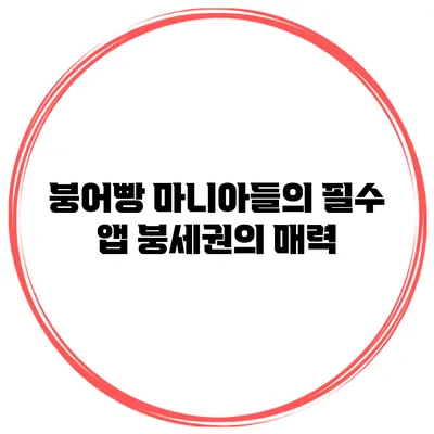 붕어빵 마니아들의 필수 앱 붕세권의 매력