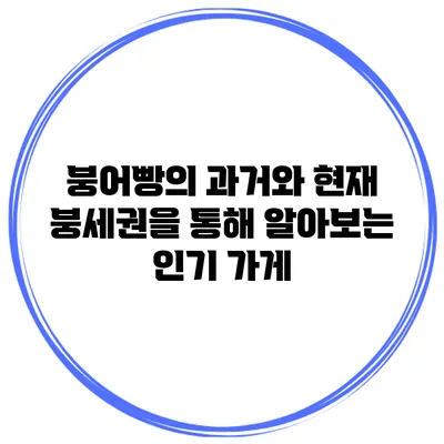 붕어빵의 과거와 현재 붕세권을 통해 알아보는 인기 가게