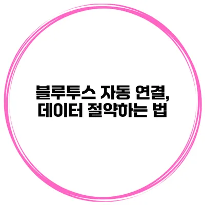 블루투스 자동 연결, 데이터 절약하는 법