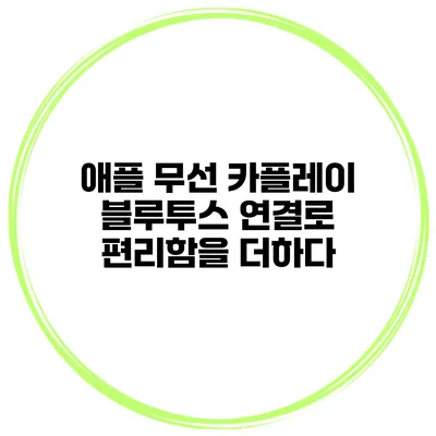 애플 무선 카플레이 블루투스 연결로 편리함을 더하다