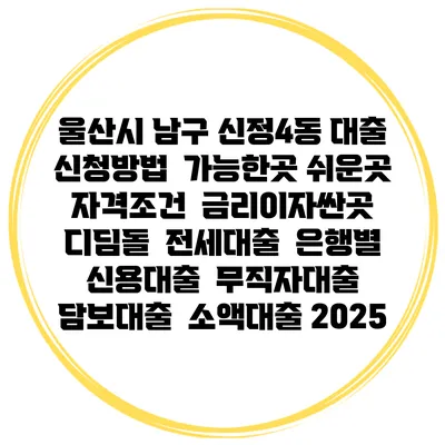 울산시 남구 신정4동 대출 신청방법 | 가능한곳 쉬운곳 | 자격조건 | 금리이자싼곳 | 디딤돌 | 전세대출 | 은행별 신용대출 | 무직자대출 | 담보대출 | 소액대출 2025