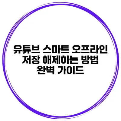 유튜브 스마트 오프라인 저장 해제하는 방법 완벽 가이드