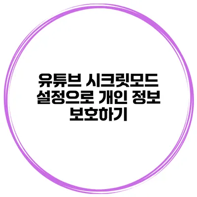 유튜브 시크릿모드 설정으로 개인 정보 보호하기
