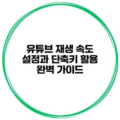 유튜브 재생 속도 설정과 단축키 활용 완벽 가이드
