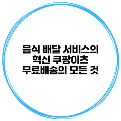 음식 배달 서비스의 혁신: 쿠팡이츠 무료배송의 모든 것