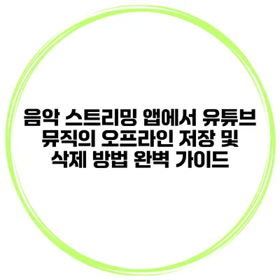 음악 스트리밍 앱에서 유튜브 뮤직의 오프라인 저장 및 삭제 방법 완벽 가이드