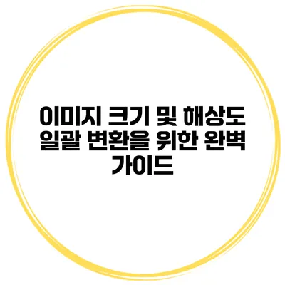 이미지 크기 및 해상도 일괄 변환을 위한 완벽 가이드