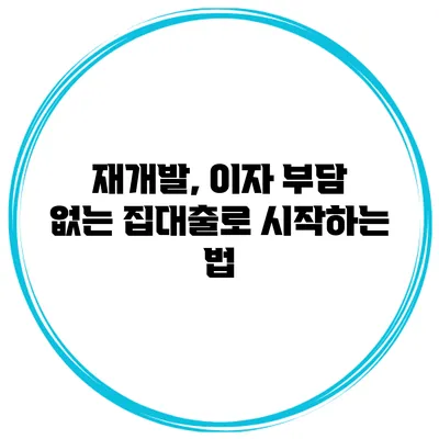 재개발, 이자 부담 없는 집대출로 시작하는 법