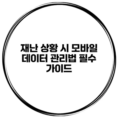 재난 상황 시 모바일 데이터 관리법: 필수 가이드