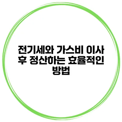 전기세와 가스비 이사 후 정산하는 효율적인 방법