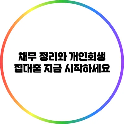 채무 정리와 개인회생 집대출 지금 시작하세요