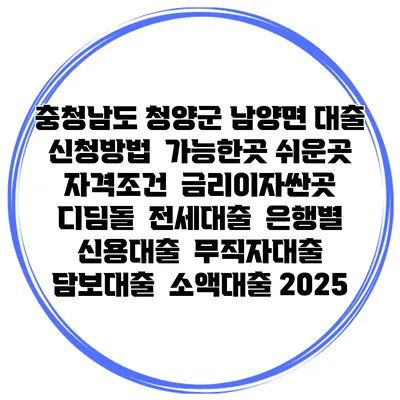 충청남도 청양군 남양면 대출 신청방법 | 가능한곳 쉬운곳 | 자격조건 | 금리이자싼곳 | 디딤돌 | 전세대출 | 은행별 신용대출 | 무직자대출 | 담보대출 | 소액대출 2025