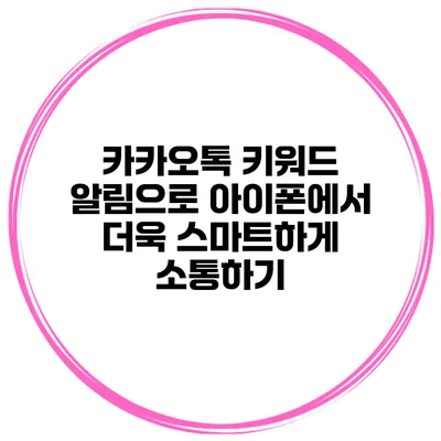 카카오톡 키워드 알림으로 아이폰에서 더욱 스마트하게 소통하기