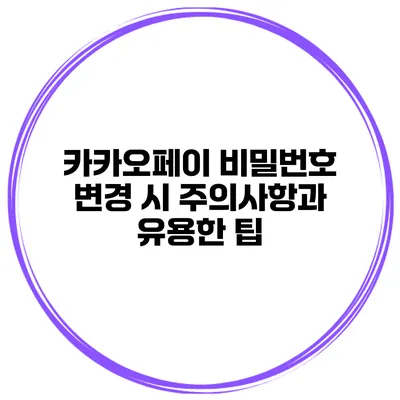 카카오페이 비밀번호 변경 시 주의사항과 유용한 팁