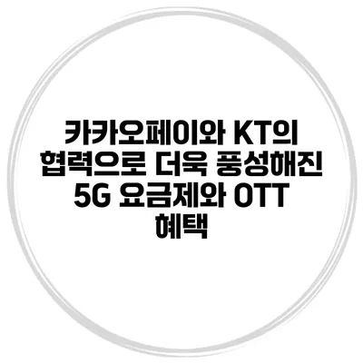 카카오페이와 KT의 협력으로 더욱 풍성해진 5G 요금제와 OTT 혜택