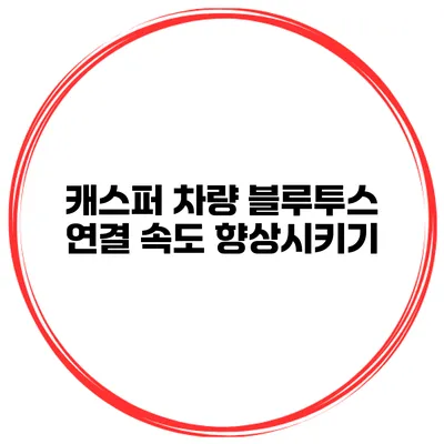 캐스퍼 차량 블루투스 연결 속도 향상시키기