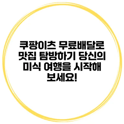 쿠팡이츠 무료배달로 맛집 탐방하기: 당신의 미식 여행을 시작해 보세요!