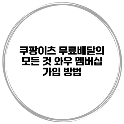 쿠팡이츠 무료배달의 모든 것 와우 멤버십 가입 방법