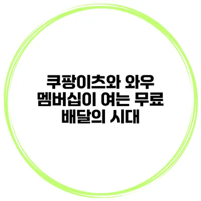 쿠팡이츠와 와우 멤버십이 여는 무료 배달의 시대