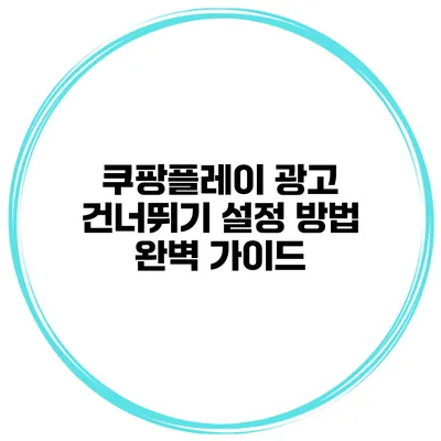 쿠팡플레이 광고 건너뛰기 설정 방법 완벽 가이드