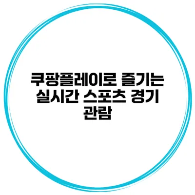 쿠팡플레이로 즐기는 실시간 스포츠 경기 관람
