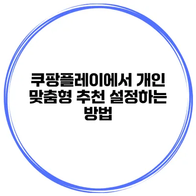 쿠팡플레이에서 개인 맞춤형 추천 설정하는 방법