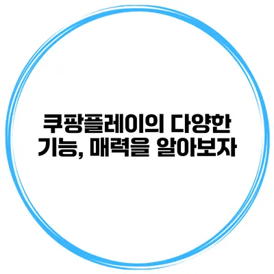쿠팡플레이의 다양한 기능, 매력을 알아보자