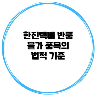 한진택배 반품 불가 품목의 법적 기준