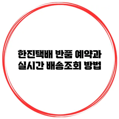 한진택배 반품 예약과 실시간 배송조회 방법