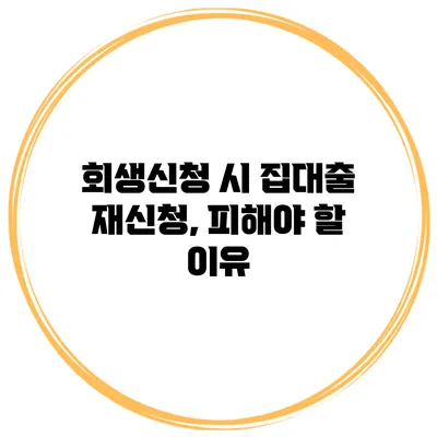 회생신청 시 집대출 재신청, 피해야 할 이유