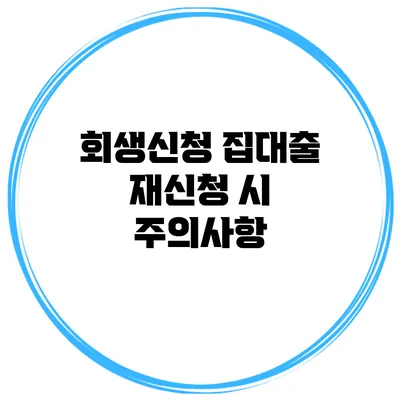 회생신청 집대출 재신청 시 주의사항